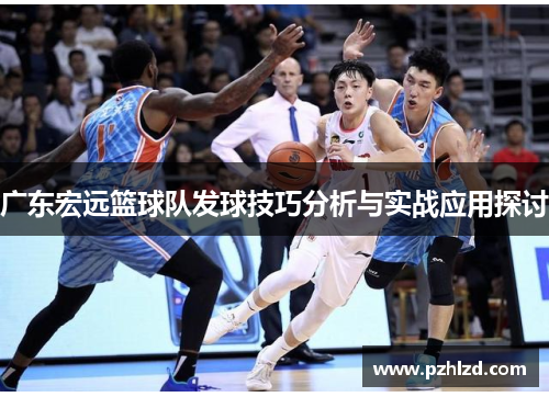 广东宏远篮球队发球技巧分析与实战应用探讨