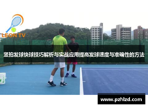 竖拍发球快球技巧解析与实战应用提高发球速度与准确性的方法