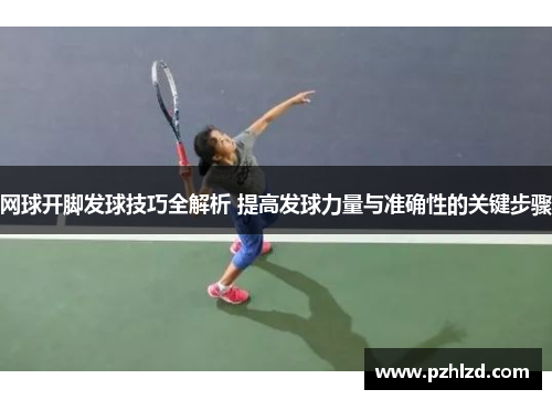 网球开脚发球技巧全解析 提高发球力量与准确性的关键步骤