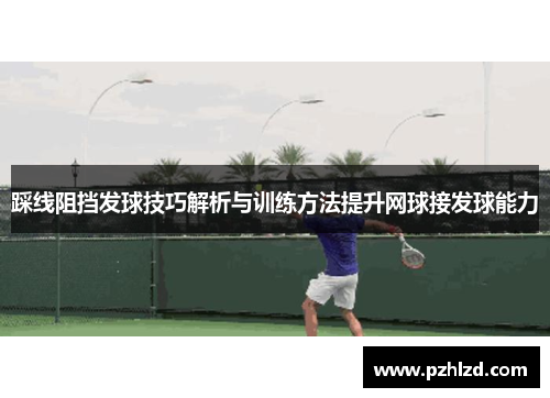踩线阻挡发球技巧解析与训练方法提升网球接发球能力
