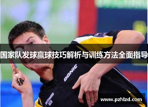 国家队发球赢球技巧解析与训练方法全面指导