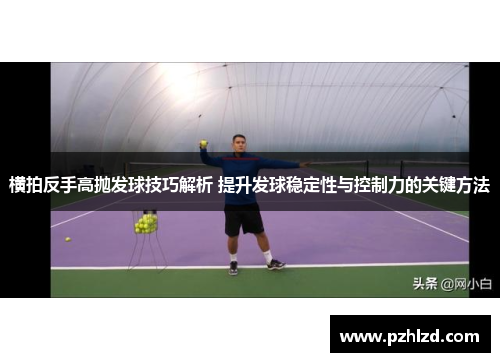 横拍反手高抛发球技巧解析 提升发球稳定性与控制力的关键方法
