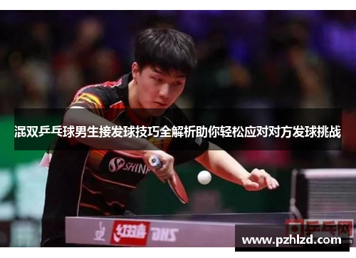 混双乒乓球男生接发球技巧全解析助你轻松应对对方发球挑战