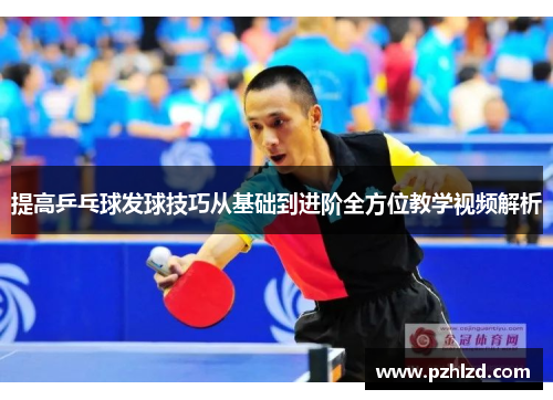 提高乒乓球发球技巧从基础到进阶全方位教学视频解析