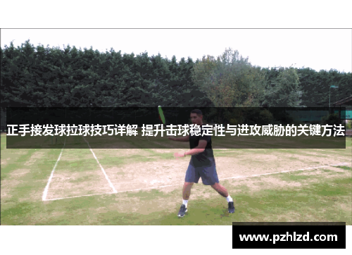 正手接发球拉球技巧详解 提升击球稳定性与进攻威胁的关键方法