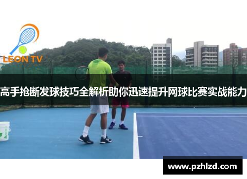 高手抢断发球技巧全解析助你迅速提升网球比赛实战能力