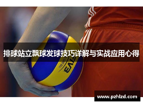 排球站立飘球发球技巧详解与实战应用心得