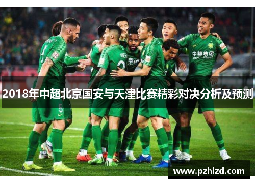 2018年中超北京国安与天津比赛精彩对决分析及预测
