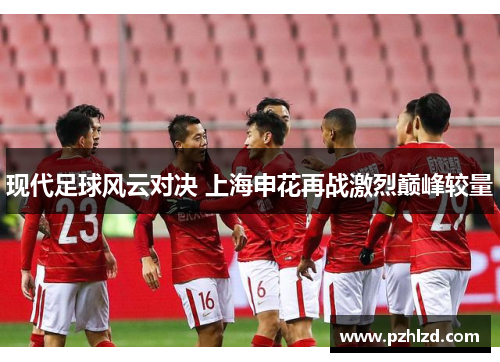 现代足球风云对决 上海申花再战激烈巅峰较量