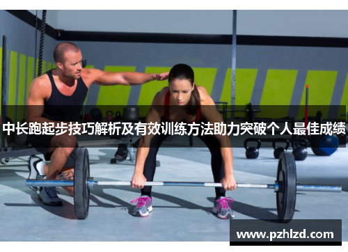 中长跑起步技巧解析及有效训练方法助力突破个人最佳成绩