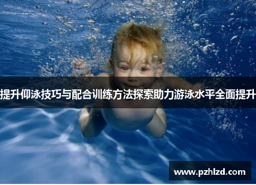 提升仰泳技巧与配合训练方法探索助力游泳水平全面提升