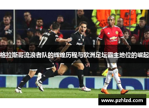 格拉斯哥流浪者队的辉煌历程与欧洲足坛霸主地位的崛起