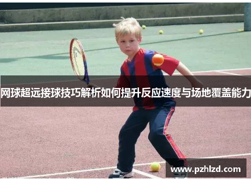 网球超远接球技巧解析如何提升反应速度与场地覆盖能力