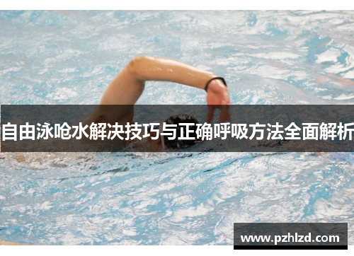 自由泳呛水解决技巧与正确呼吸方法全面解析