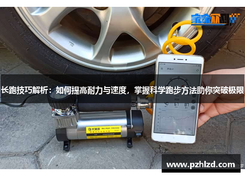 长跑技巧解析：如何提高耐力与速度，掌握科学跑步方法助你突破极限
