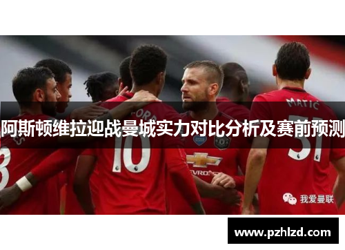 阿斯顿维拉迎战曼城实力对比分析及赛前预测